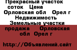 Прекрасный участок 20 соток › Цена ­ 230 000 - Орловская обл., Орел г. Недвижимость » Земельные участки продажа   . Орловская обл.,Орел г.